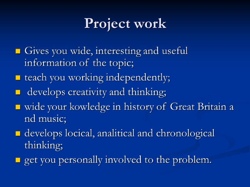 Project work Gives you wide, interesting and useful information of the topic; teach you